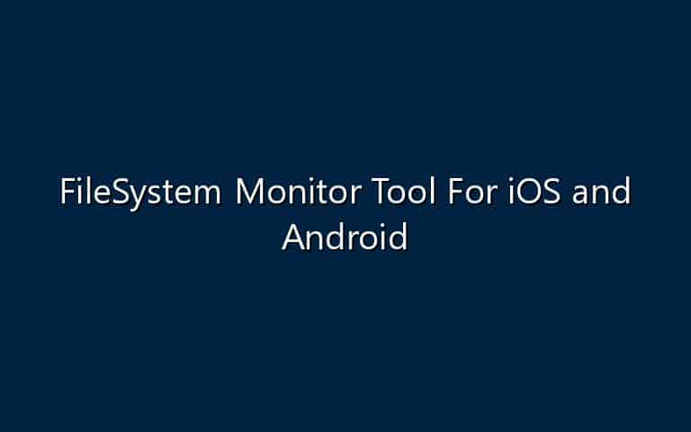 FileSystem Monitor Tool For iOS and Android