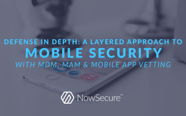 Defense in depth: A layered approach to mobile app security with MDM, MAM, and mobile app vetting